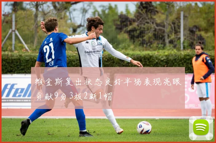 维金斯复出状态良好半场表现亮眼贡献9分3板2断1帽