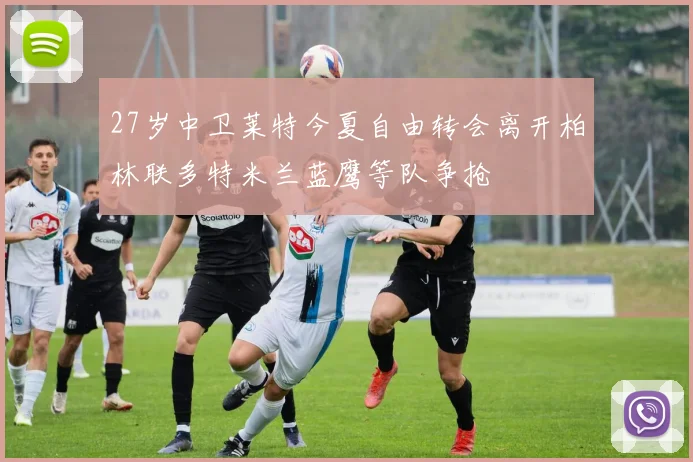 27岁中卫莱特今夏自由转会离开柏林联多特米兰蓝鹰等队争抢