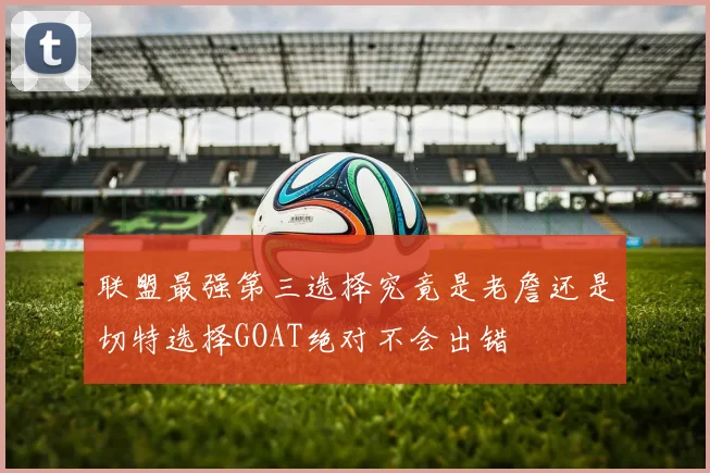 联盟最强第三选择究竟是老詹还是切特选择GOAT绝对不会出错