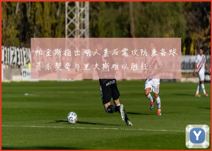 帕金斯指出湖人基石需攻防兼备球员东契奇与里夫斯难以胜任