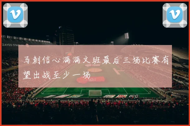 马刺信心满满文班最后三场比赛有望出战至少一场