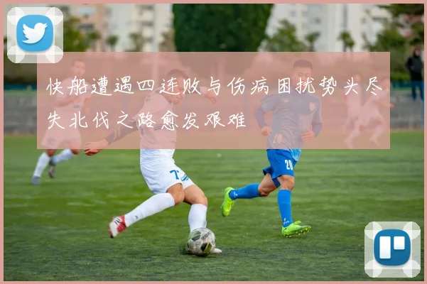 快船遭遇四连败与伤病困扰势头尽失北伐之路愈发艰难